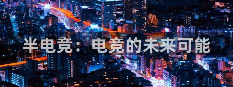一竞技app下载安装：半电竞：电竞的未来可能