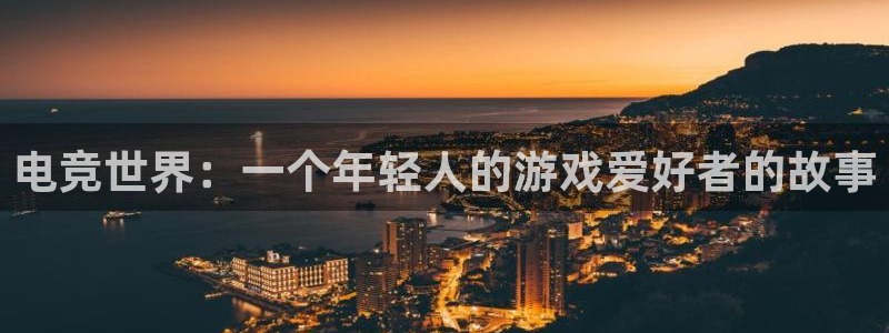 一竞技官网下载：电竞世界：一个年轻人的游戏爱好者的故事