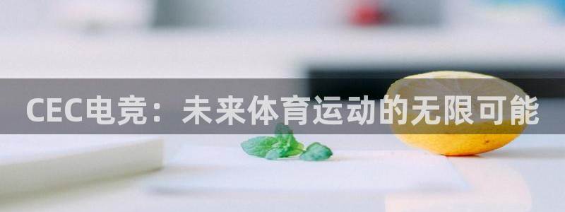 一竞技平台：CEC电竞：未来体育运动的无限可能
