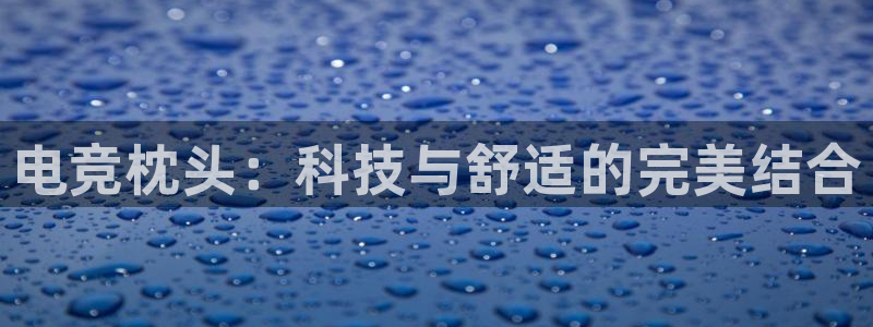 一竞技官网：电竞枕头：科技与舒适的完美结合