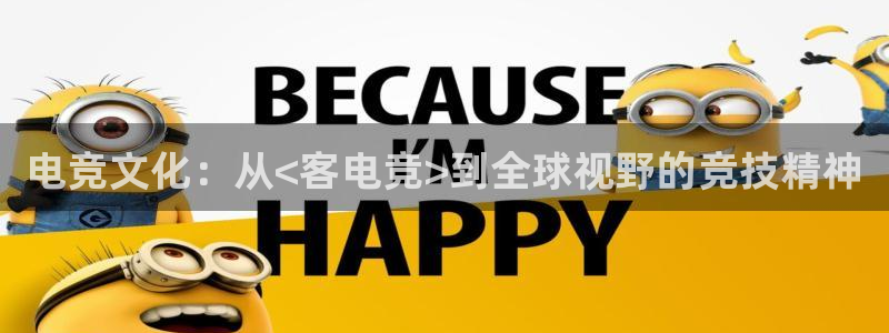 一竞技官网地址：电竞文化：从<客电竞>到全球视野的竞技精神