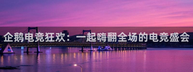 一竞技官网下载：企鹅电竞狂欢：一起嗨翻全场的电竞盛会