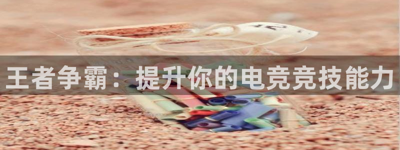 一竞技官网地址：王者争霸：提升你的电竞竞技能力
