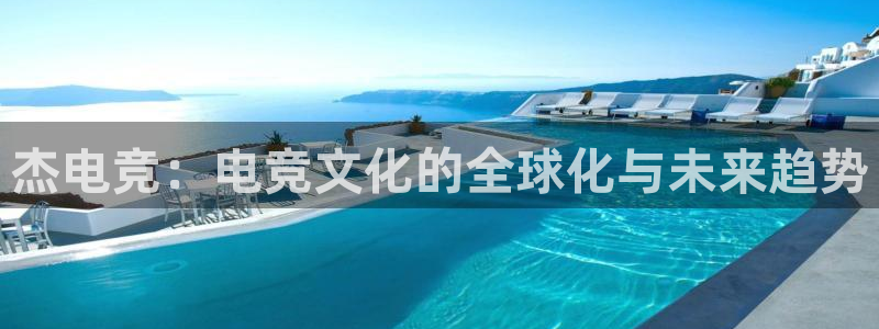 一竞技网址：杰电竞：电竞文化的全球化与未来趋势