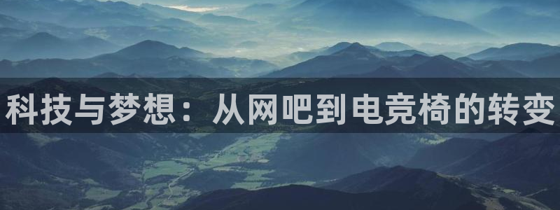 一竞技官网：科技与梦想：从网吧到电竞椅的转变