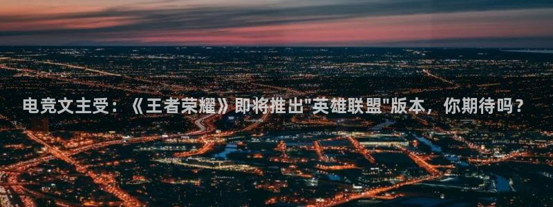一竞技官网下载：电竞文主受：《王者荣耀》即将推出\