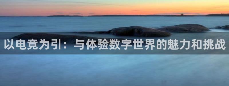 一竞技app下载安装：以电竞为引：与体验数字世界的魅力和挑战
