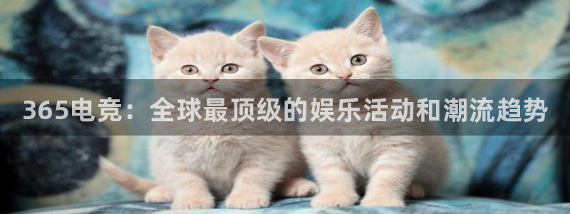 一竞技官网：365电竞：全球最顶级的娱乐活动和潮流趋势